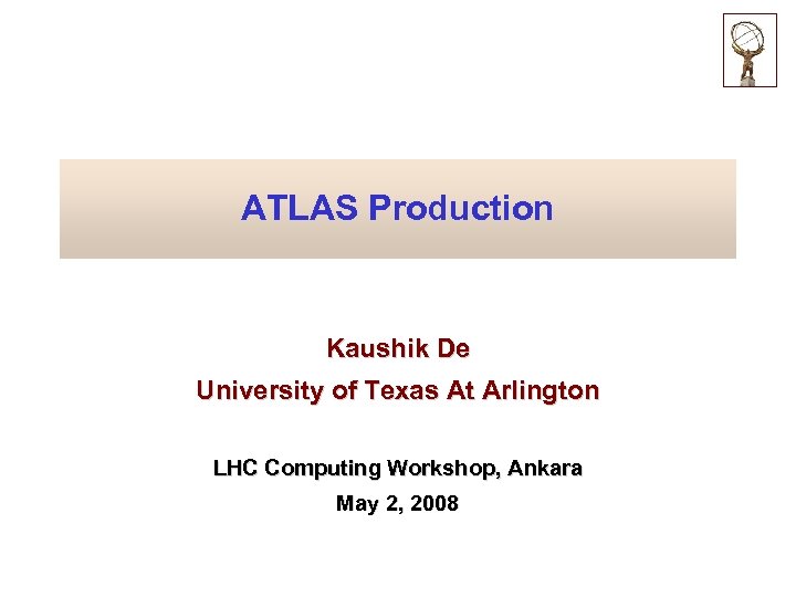 ATLAS Production Kaushik De University of Texas At Arlington LHC Computing Workshop, Ankara May