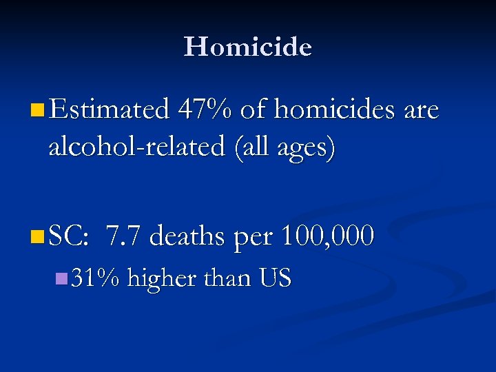 Homicide n Estimated 47% of homicides are alcohol-related (all ages) n SC: 7. 7