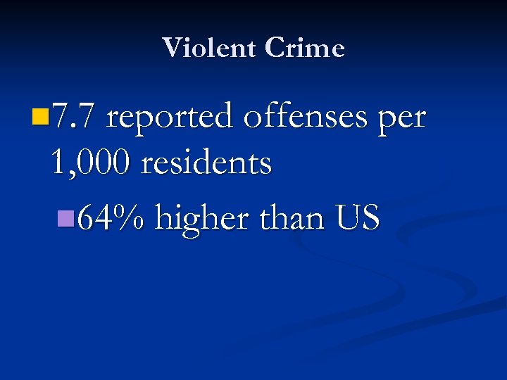 Violent Crime n 7. 7 reported offenses per 1, 000 residents n 64% higher