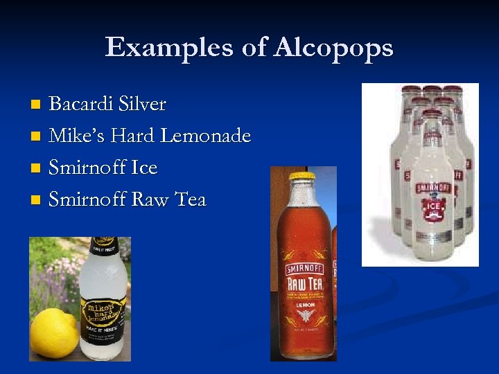 Examples of Alcopops Bacardi Silver n Mike’s Hard Lemonade n Smirnoff Ice n Smirnoff