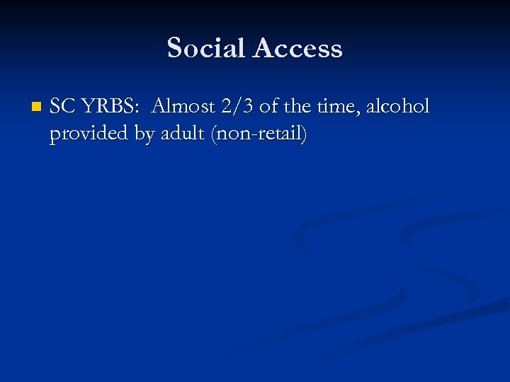 Social Access n SC YRBS: Almost 2/3 of the time, alcohol provided by adult