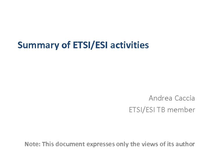 Summary of ETSI/ESI activities Andrea Caccia ETSI/ESI TB member Note: This document expresses only