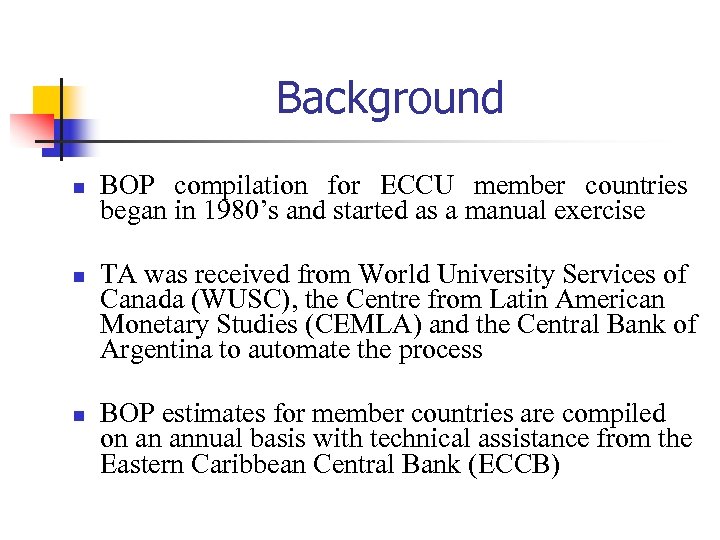 Background n n n BOP compilation for ECCU member countries began in 1980’s and