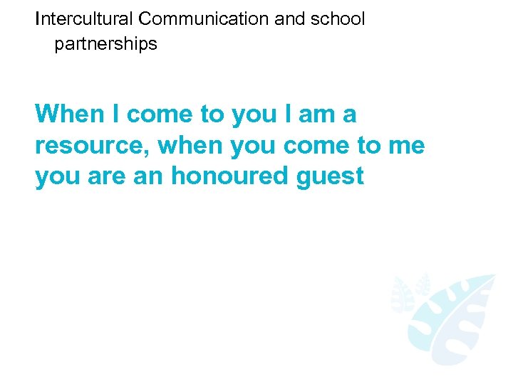 Intercultural Communication and school partnerships When I come to you I am a resource,