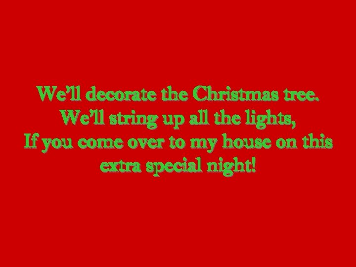 We’ll decorate the Christmas tree. We’ll string up all the lights, If you come