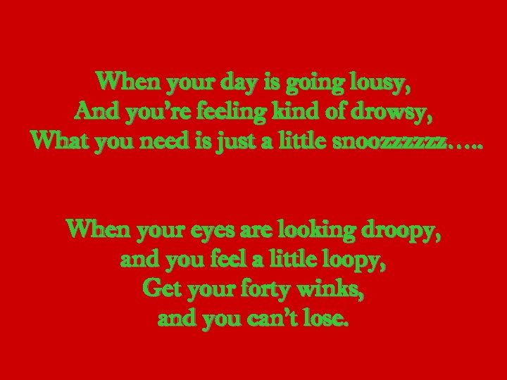 When your day is going lousy, And you’re feeling kind of drowsy, What you