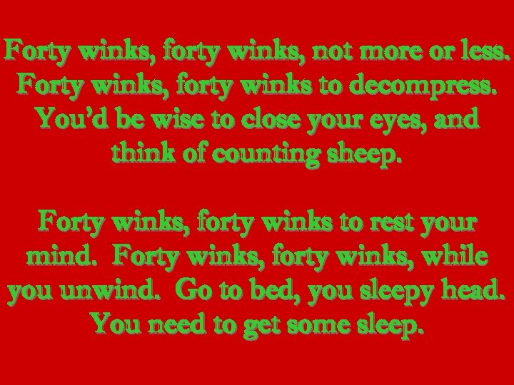 Forty winks, forty winks, not more or less. Forty winks, forty winks to decompress.