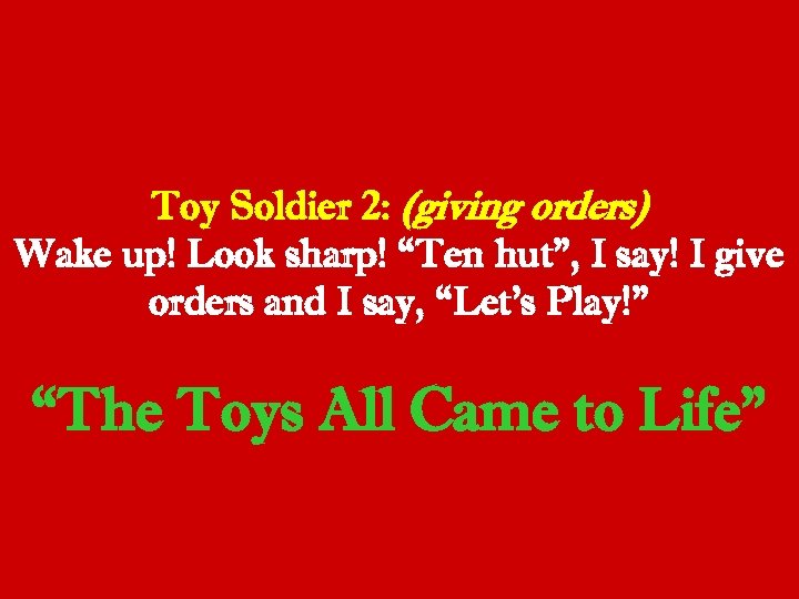 Toy Soldier 2: (giving orders) Wake up! Look sharp! “Ten hut”, I say! I