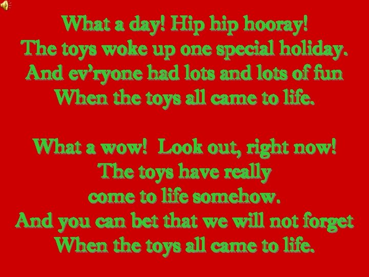 What a day! Hip hooray! The toys woke up one special holiday. And ev’ryone