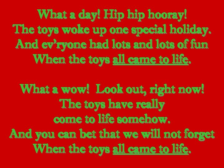What a day! Hip hooray! The toys woke up one special holiday. And ev’ryone