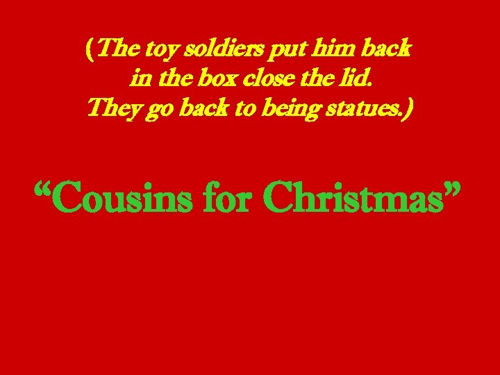 (The toy soldiers put him back in the box close the lid. They go