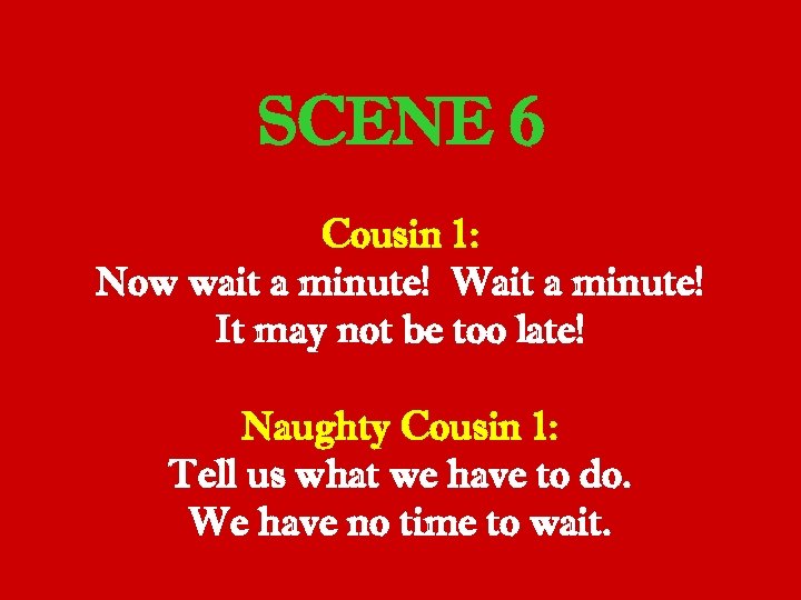SCENE 6 Cousin 1: Now wait a minute! Wait a minute! It may not