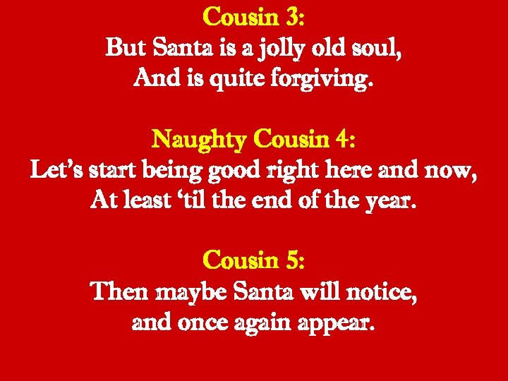 Cousin 3: But Santa is a jolly old soul, And is quite forgiving. Naughty