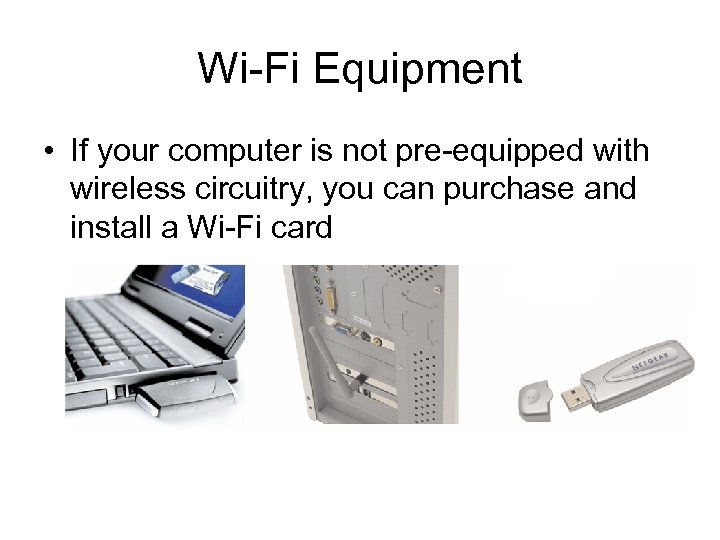 Wi-Fi Equipment • If your computer is not pre-equipped with wireless circuitry, you can
