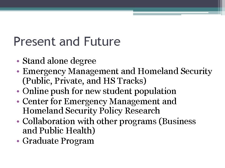 Present and Future • Stand alone degree • Emergency Management and Homeland Security (Public,
