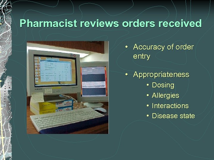Pharmacist reviews orders received • Accuracy of order entry • Appropriateness • • Dosing