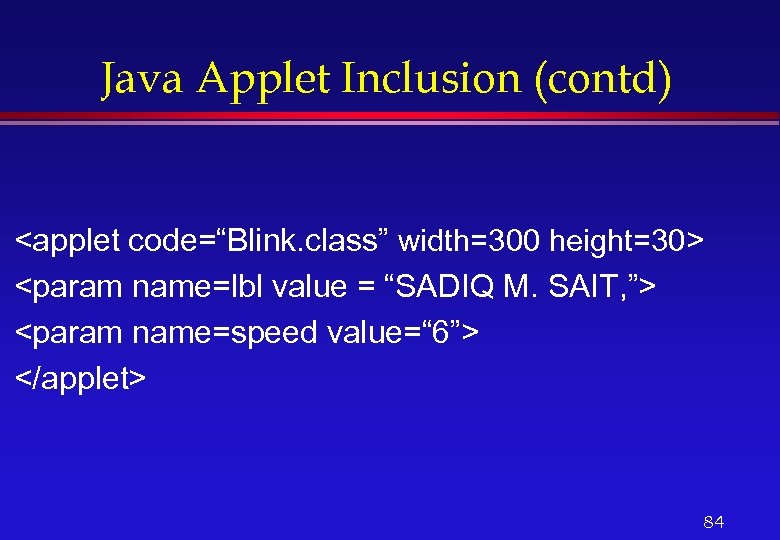 Java Applet Inclusion (contd) <applet code=“Blink. class” width=300 height=30> <param name=lbl value = “SADIQ