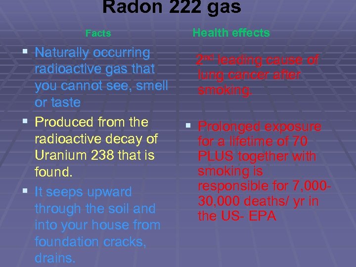 Radon 222 gas Facts § Naturally occurring radioactive gas that you cannot see, smell