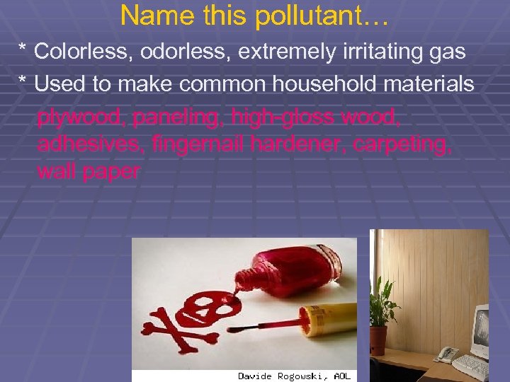 Name this pollutant… * Colorless, odorless, extremely irritating gas * Used to make common