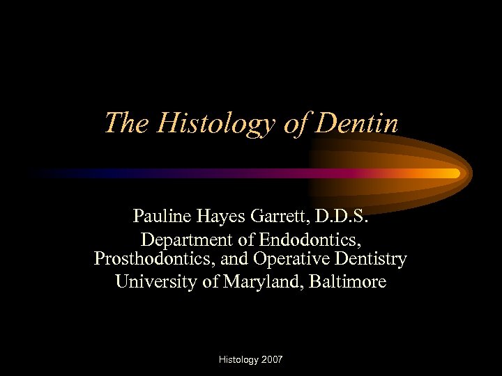 The Histology of Dentin Pauline Hayes Garrett, D. D. S. Department of Endodontics, Prosthodontics,