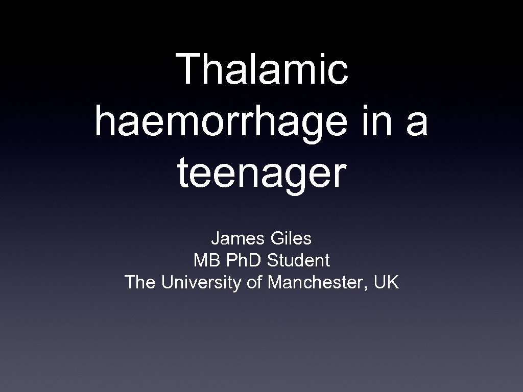 Thalamic haemorrhage in a teenager James Giles MB Ph. D Student The University of