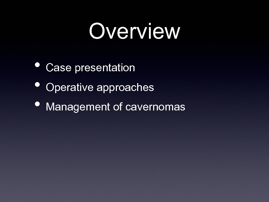 Overview • Case presentation • Operative approaches • Management of cavernomas 