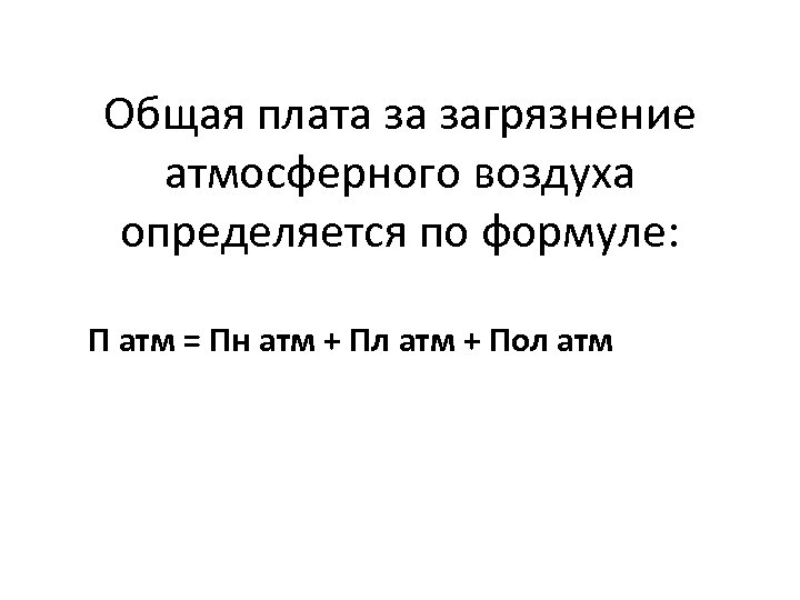 Общая плата за загрязнение атмосферного воздуха определяется по формуле: П атм = Пн атм