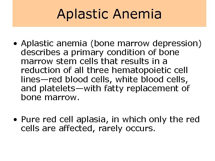 Aplastic Anemia • Aplastic anemia (bone marrow depression) describes a primary condition of bone