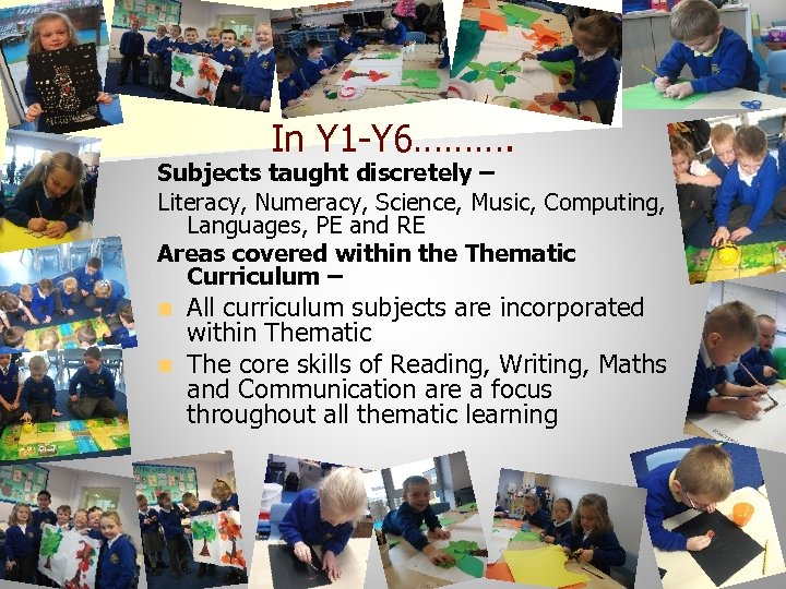 In Y 1 -Y 6………. Subjects taught discretely – Literacy, Numeracy, Science, Music, Computing,