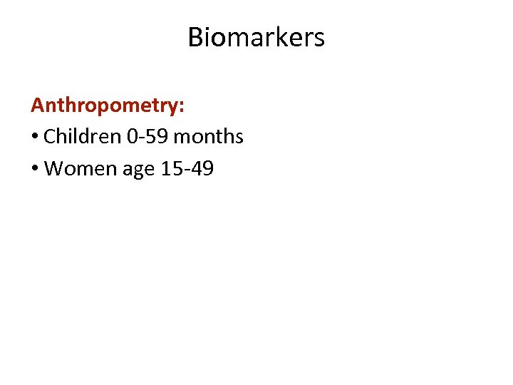 Biomarkers Anthropometry: • Children 0 -59 months • Women age 15 -49 