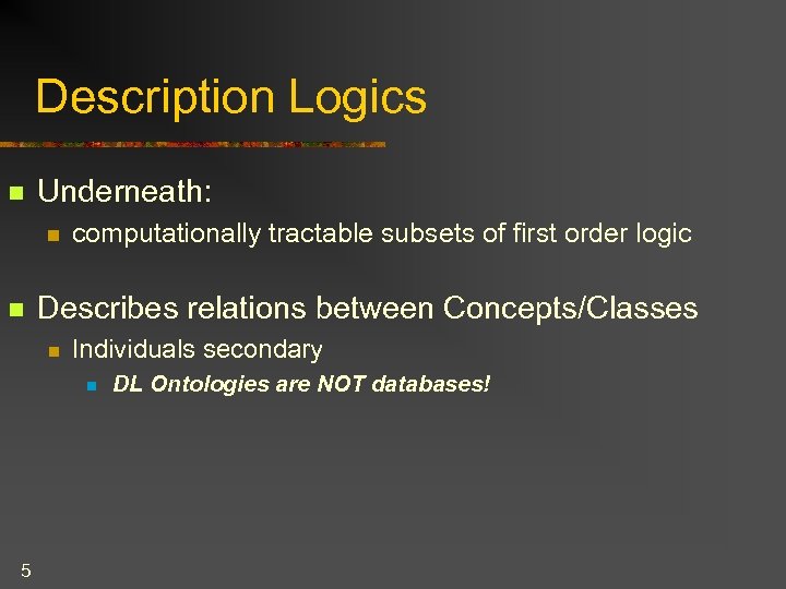 Description Logics n Underneath: n n computationally tractable subsets of first order logic Describes