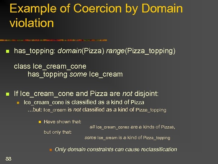 Example of Coercion by Domain violation n has_topping: domain(Pizza) range(Pizza_topping) class Ice_cream_cone has_topping some
