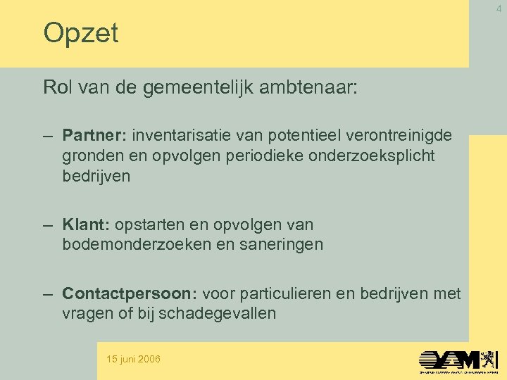 4 Opzet Rol van de gemeentelijk ambtenaar: – Partner: inventarisatie van potentieel verontreinigde gronden