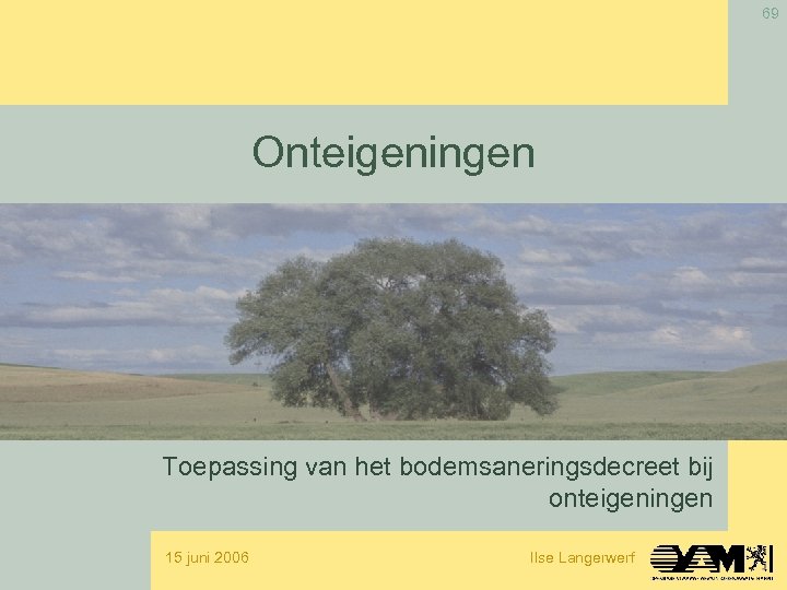 69 Onteigeningen Toepassing van het bodemsaneringsdecreet bij onteigeningen 15 juni 2006 Ilse Langerwerf 