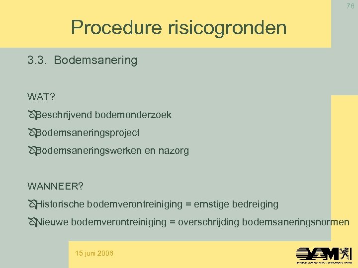 76 Procedure risicogronden 3. 3. Bodemsanering WAT? Beschrijvend bodemonderzoek Bodemsaneringsproject Bodemsaneringswerken en nazorg WANNEER?