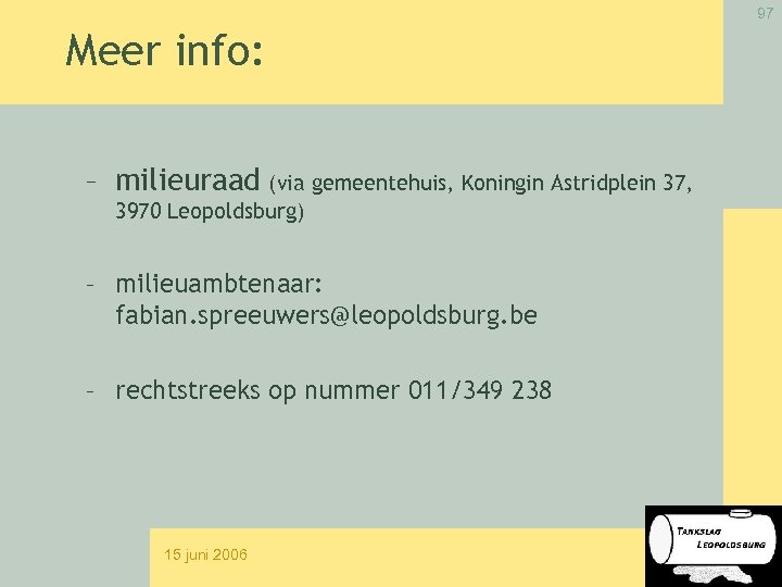 97 Meer info: – milieuraad (via gemeentehuis, Koningin Astridplein 37, 3970 Leopoldsburg) – milieuambtenaar: