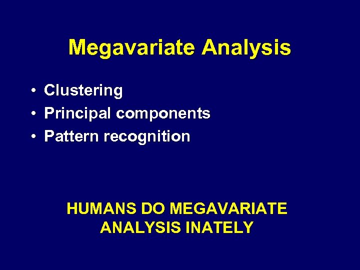 Megavariate Analysis • • • Clustering Principal components Pattern recognition HUMANS DO MEGAVARIATE ANALYSIS