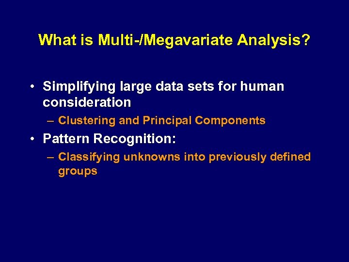 What is Multi-/Megavariate Analysis? • Simplifying large data sets for human consideration – Clustering