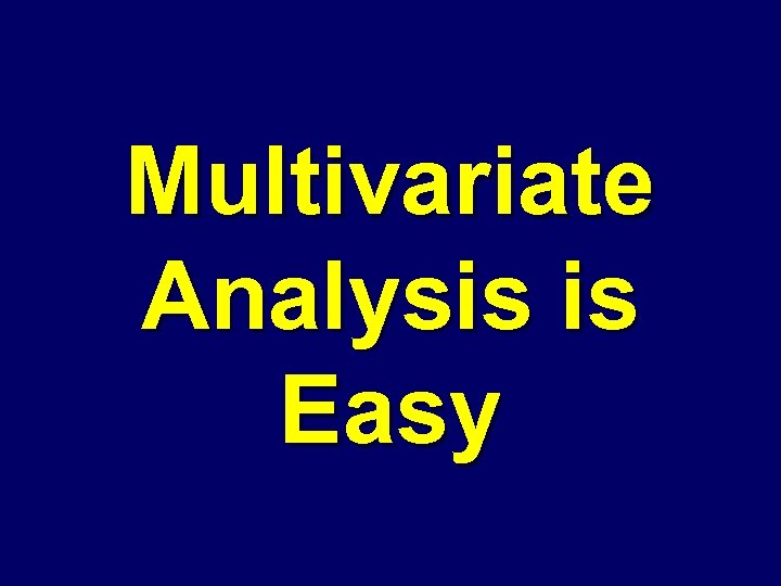 Multivariate Analysis is Easy 