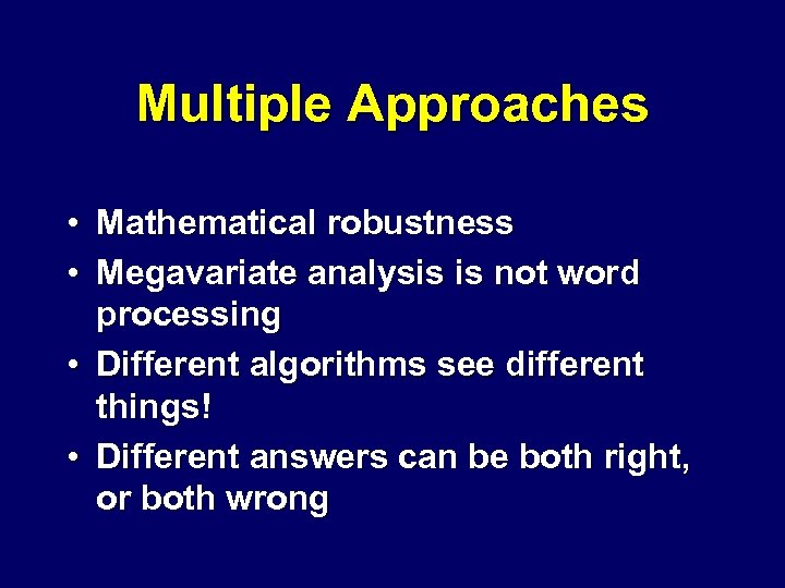 Multiple Approaches • Mathematical robustness • Megavariate analysis is not word processing • Different
