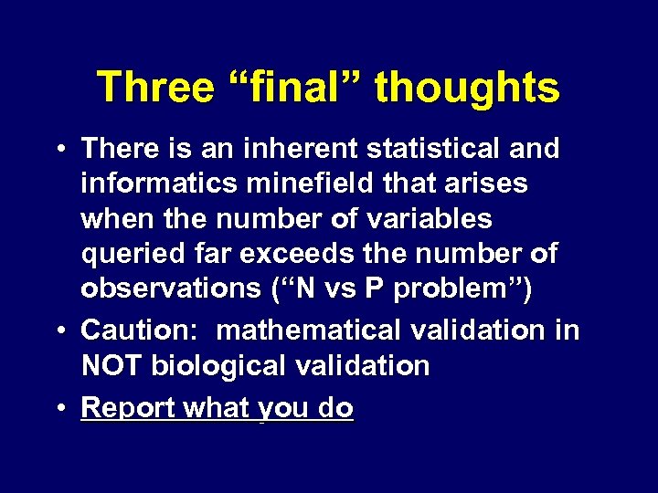 Three “final” thoughts • There is an inherent statistical and informatics minefield that arises