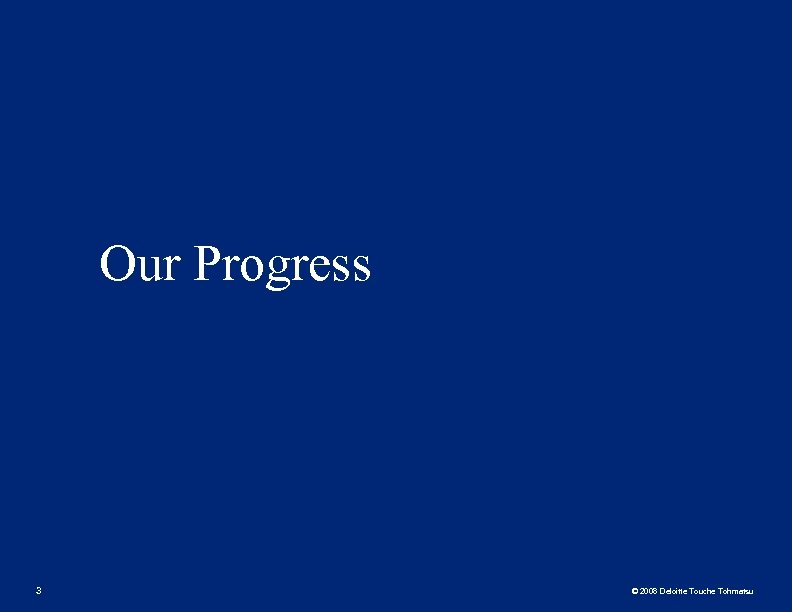 Our Progress 3 © 2008 Deloitte Touche Tohmatsu 