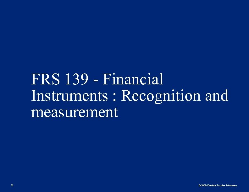 FRS 139 - Financial Instruments : Recognition and measurement 5 © 2008 Deloitte Touche