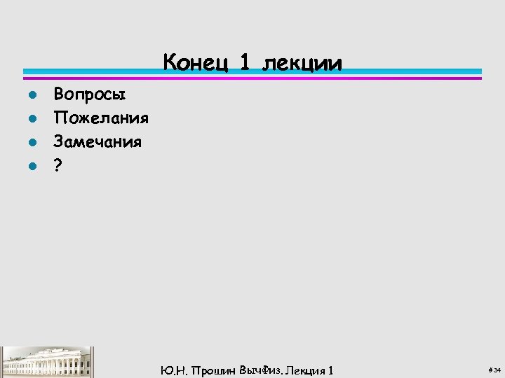 Конец 1 лекции l l Вопросы Пожелания Замечания ? Ю. Н. Прошин Выч. Физ.