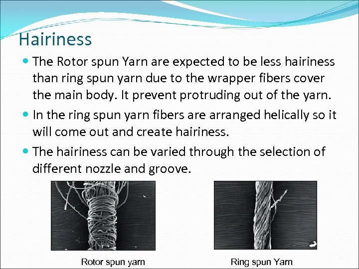 Hairiness The Rotor spun Yarn are expected to be less hairiness than ring spun