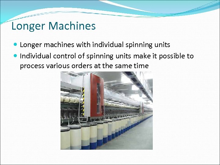 Longer Machines Longer machines with individual spinning units Individual control of spinning units make