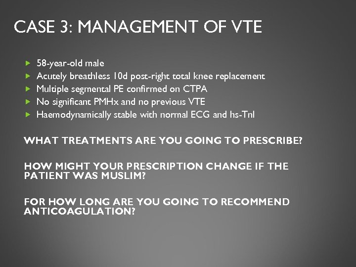 CASE 3: MANAGEMENT OF VTE 58 -year-old male Acutely breathless 10 d post-right total