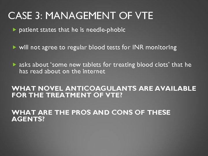 CASE 3: MANAGEMENT OF VTE patient states that he is needle-phobic will not agree