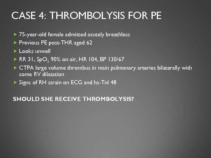 CASE 4: THROMBOLYSIS FOR PE 75 -year-old female admitted acutely breathless Previous PE post-THR