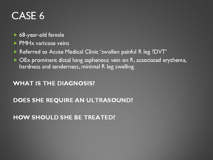 CASE 6 68 -year-old female PMHx varicose veins Referred to Acute Medical Clinic ‘swollen